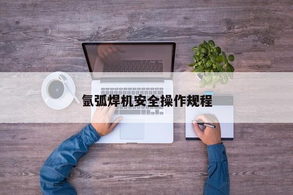 氩弧焊机安全操作规程