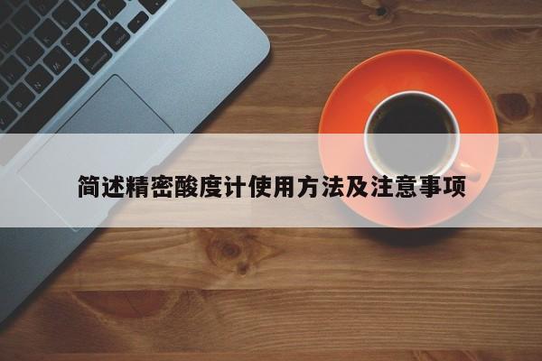 简述精密酸度计使用 *** 及注意事项