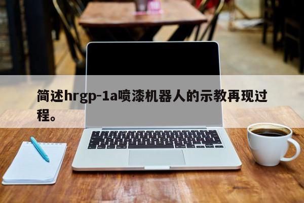 简述hrgp-1a喷漆机器人的示教再现过程。