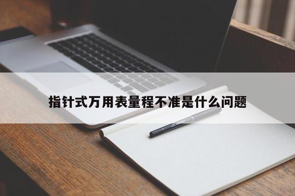 指针式万用表量程不准是什么问题