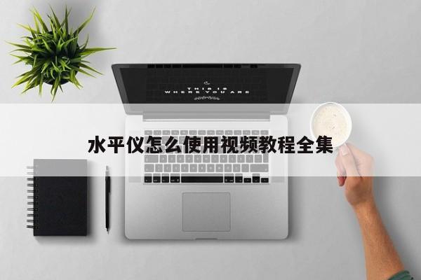 水平仪怎么使用视频教程全集