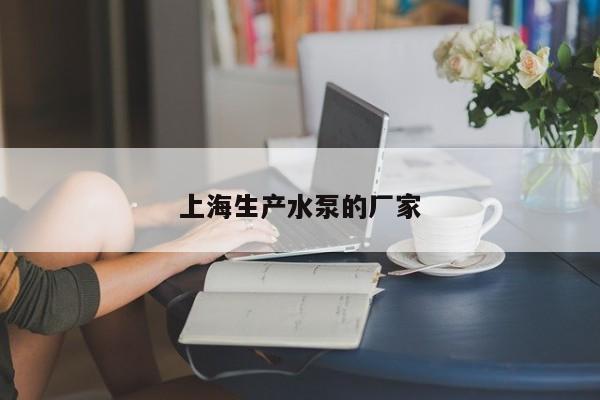 上海生产水泵的厂家