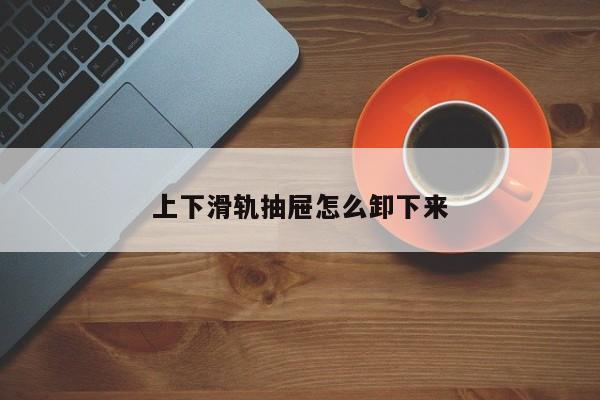上下滑轨抽屉怎么卸下来