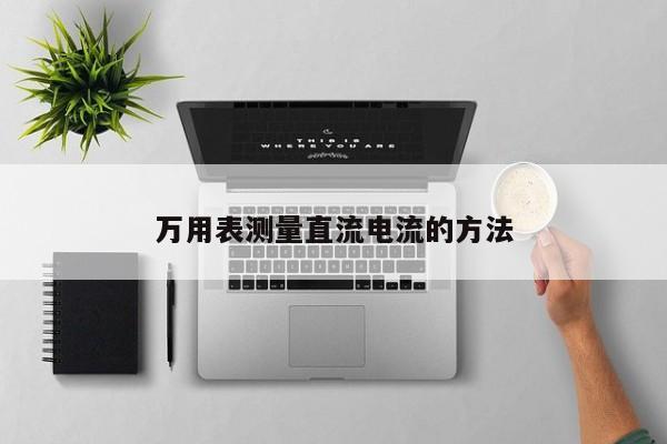 万用表测量直流电流的 *** 