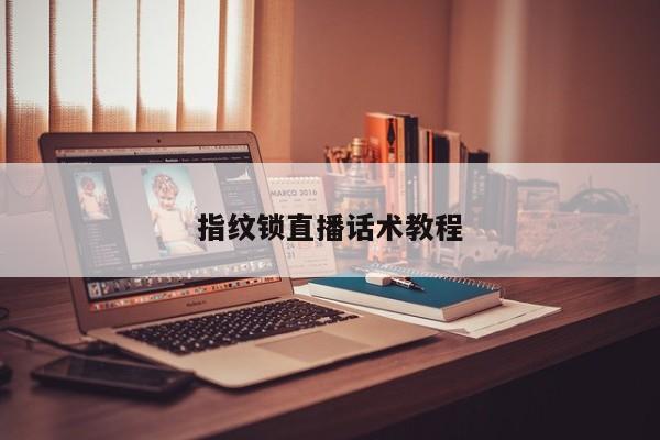 指纹锁直播话术教程