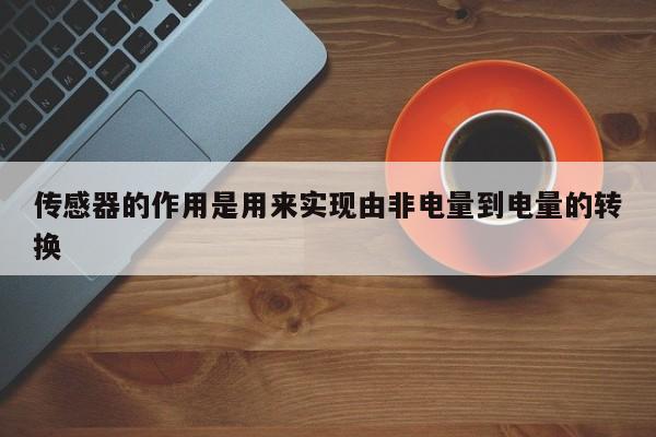 传感器的作用是用来实现由非电量到电量的转换