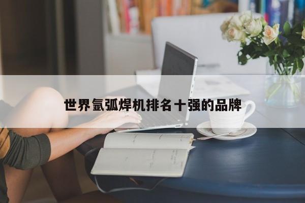 世界氩弧焊机排名十强的品牌