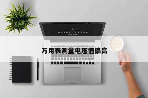万用表测量电压值偏高
