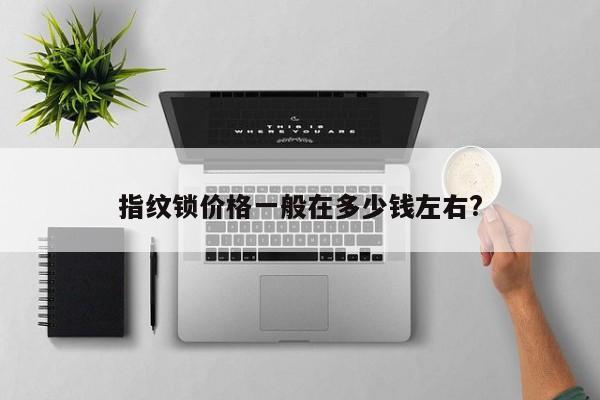 指纹锁价格一般在多少钱左右?