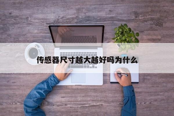 传感器尺寸越大越好吗为什么